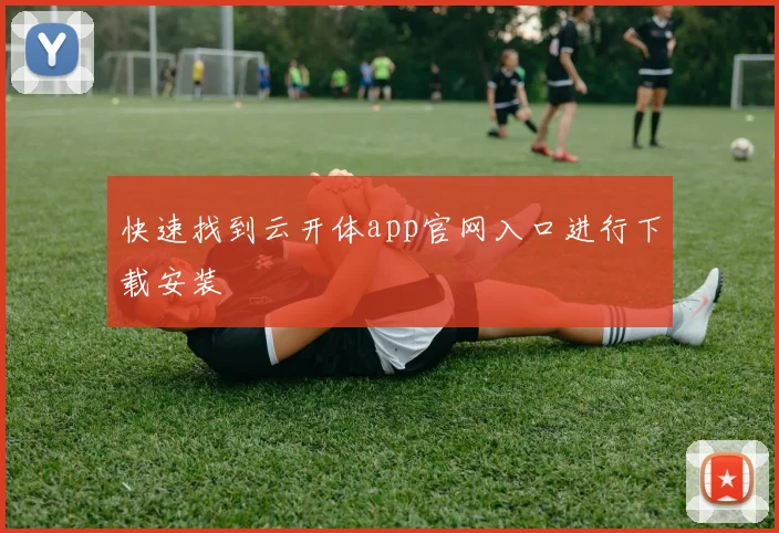 快速找到云开体app官网入口进行下载安装