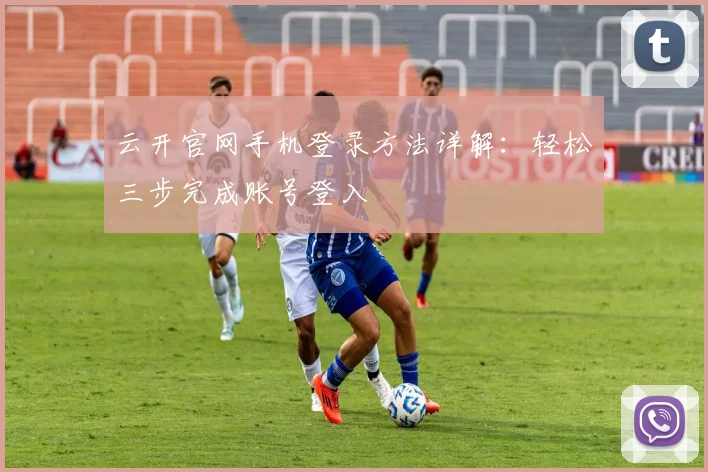 云开官网手机登录方法详解:轻松三步完成账号登入