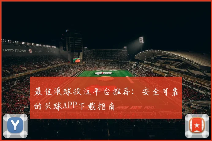 最佳滚球投注平台推荐:安全可靠的买球APP下载指南
