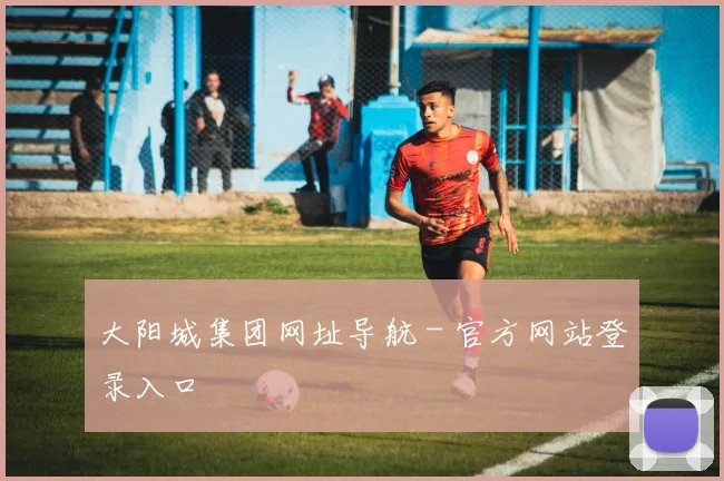 大阳城集团网址导航 - 官方网站登录入口