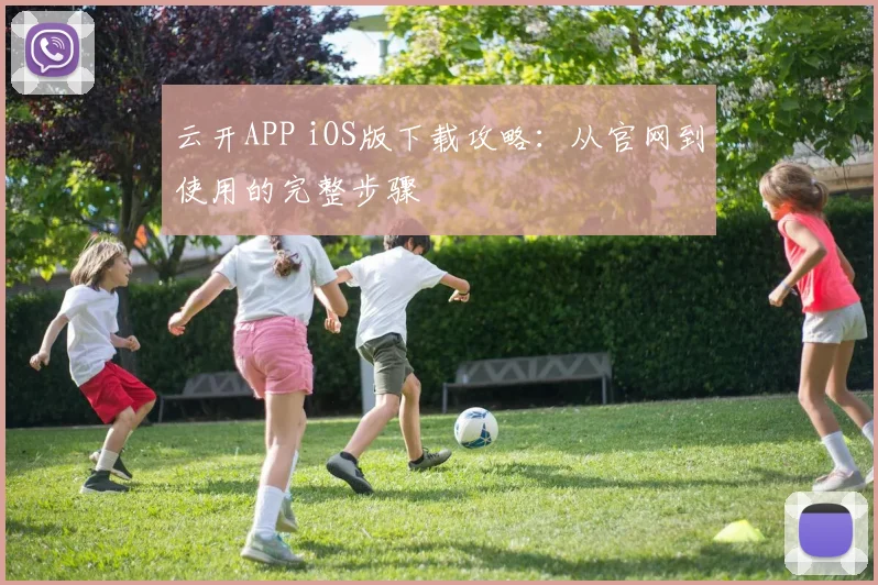 云开APP iOS版下载攻略:从官网到使用的完整步骤