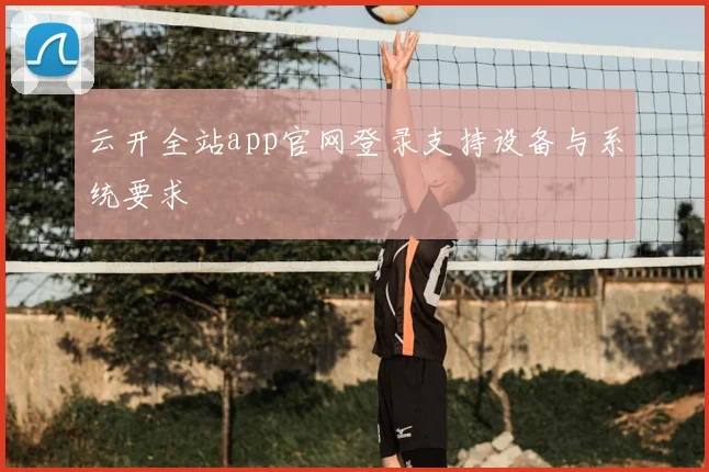 云开全站app官网登录支持设备与系统要求