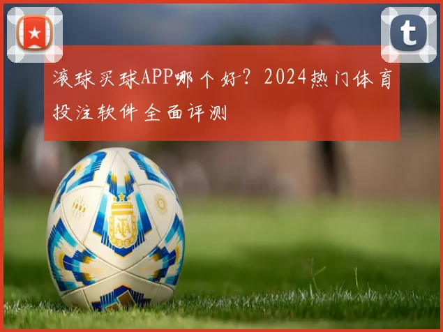 滚球买球APP哪个好?2024热门体育投注软件全面评测