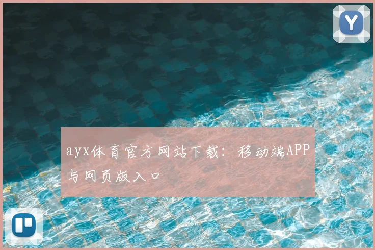 ayx体育官方网站下载:移动端APP与网页版入口