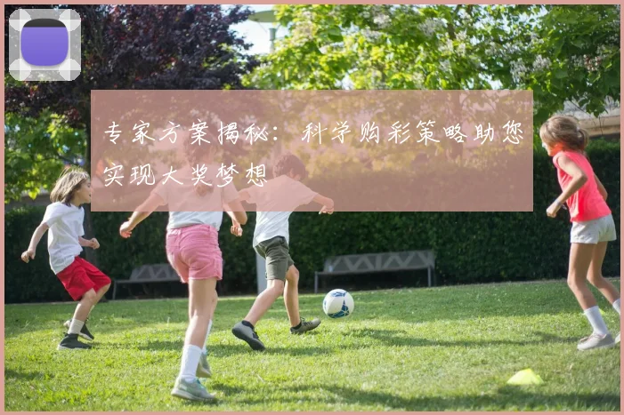 专家方案揭秘:科学购彩策略助您实现大奖梦想