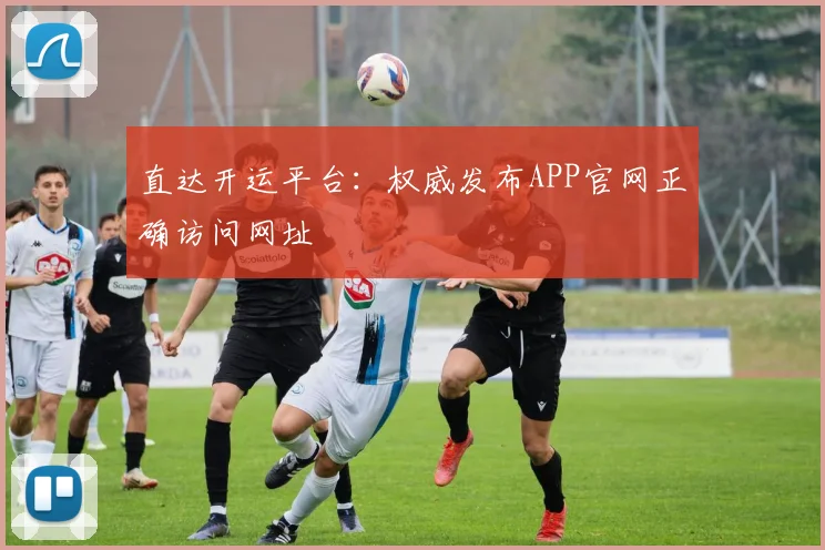 直达开运平台:权威发布APP官网正确访问网址