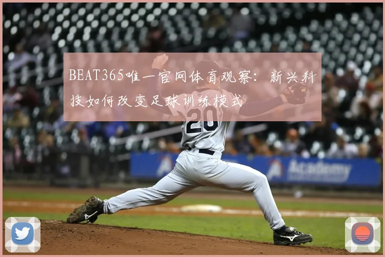 BEAT365唯一官网体育观察:新兴科技如何改变足球训练模式