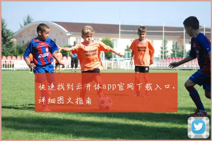 快速找到云开体app官网下载入口,详细图文指南