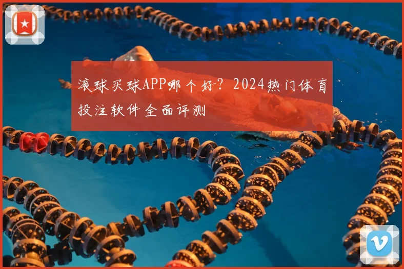 滚球买球APP哪个好?2024热门体育投注软件全面评测