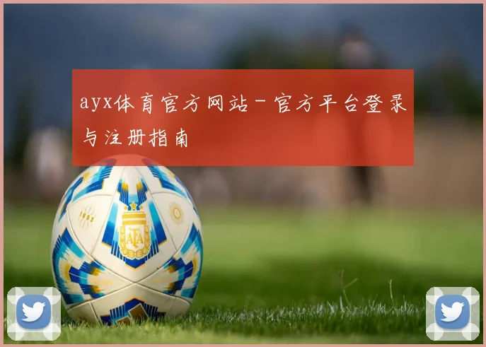 ayx体育官方网站 - 官方平台登录与注册指南