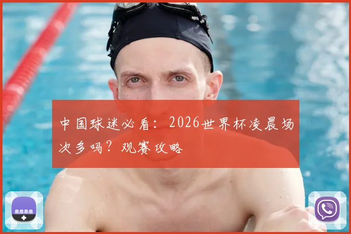 中国球迷必看：2026世界杯凌晨场次多吗？观赛攻略