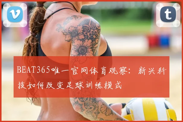 BEAT365唯一官网体育观察:新兴科技如何改变足球训练模式