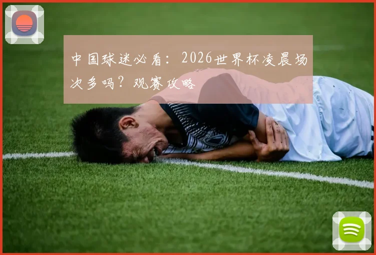 中国球迷必看:2026世界杯凌晨场次多吗?观赛攻略