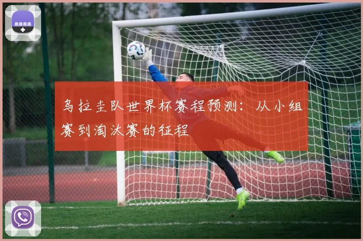 乌拉圭队世界杯赛程预测：从小组赛到淘汰赛的征程