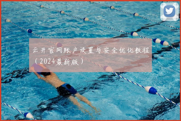云开官网账户设置与安全优化教程(2024最新版)