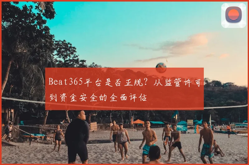 Beat365平台是否正规?从监管许可到资金安全的全面评估