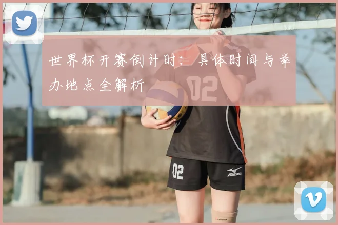 世界杯开赛倒计时：具体时间与举办地点全解析