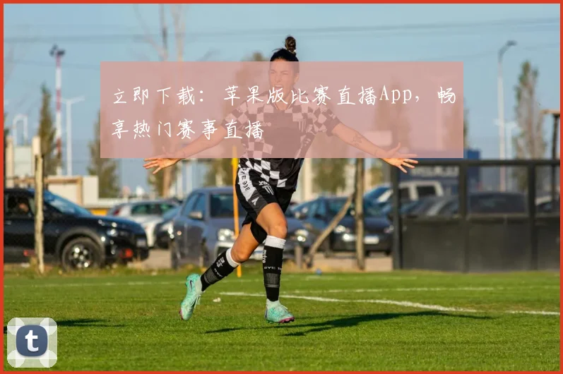 立即下载:苹果版比赛直播App,畅享热门赛事直播