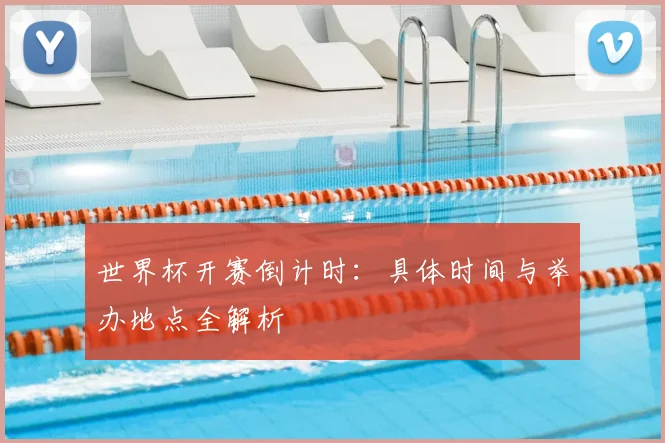 世界杯开赛倒计时:具体时间与举办地点全解析