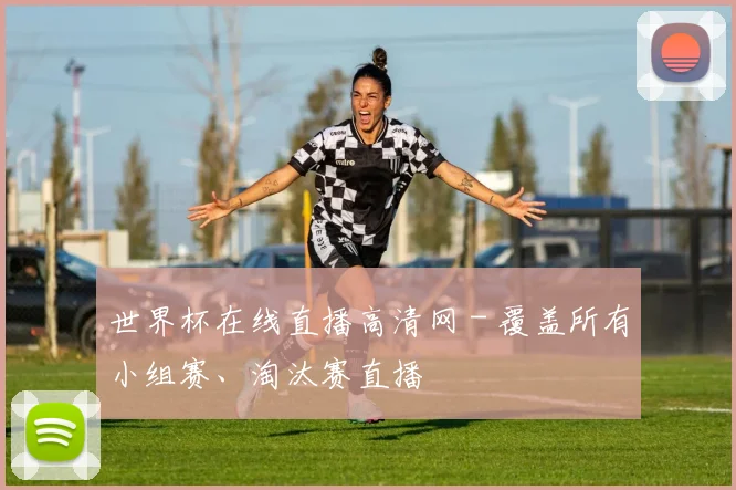世界杯在线直播高清网 - 覆盖所有小组赛、淘汰赛直播