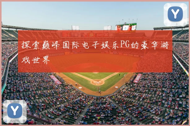 探索巅峰国际电子娱乐PG的豪华游戏世界