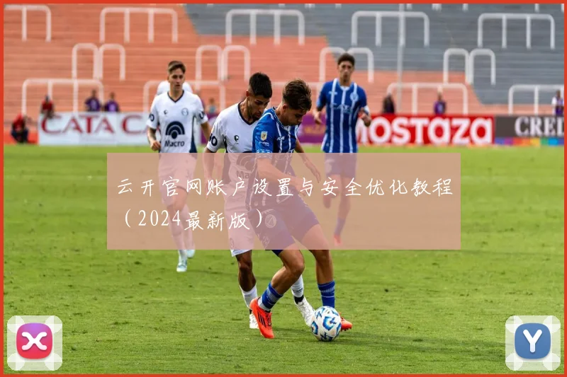云开官网账户设置与安全优化教程(2024最新版)