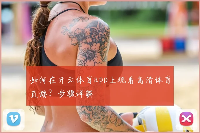 如何在开云体育app上观看高清体育直播？步骤详解