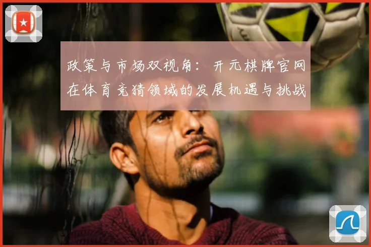 政策与市场双视角:开元棋牌官网在体育竞猜领域的发展机遇与挑战