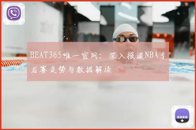 BEAT365唯一官网:深入报道NBA季后赛走势与数据解读