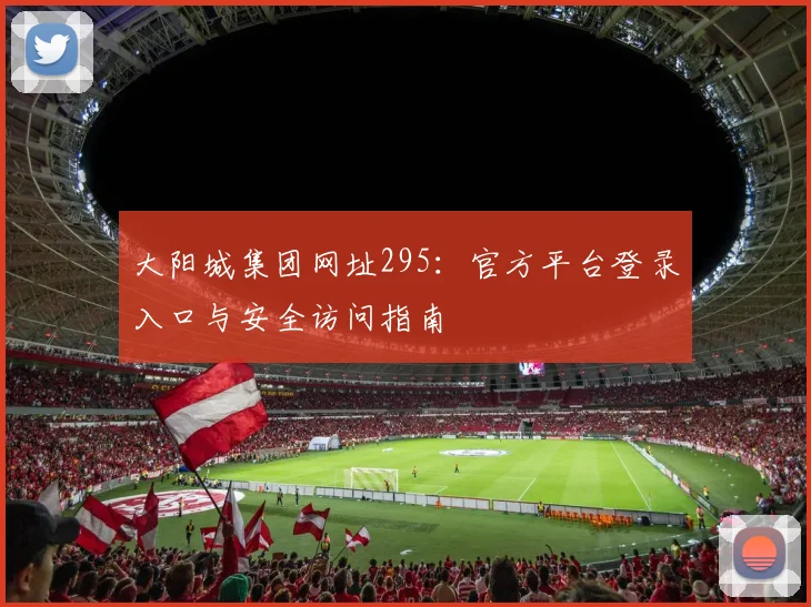 大阳城集团网址295：官方平台登录入口与安全访问指南