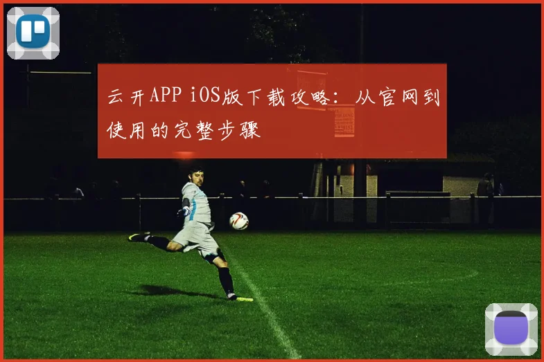 云开APP iOS版下载攻略：从官网到使用的完整步骤