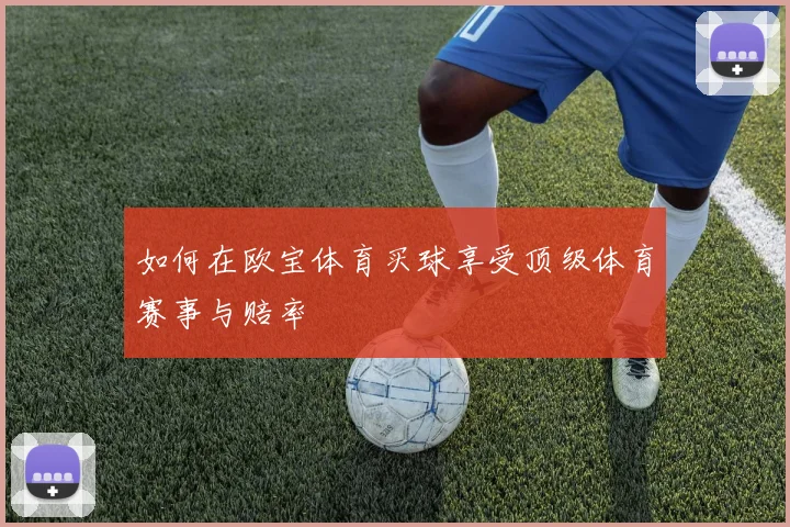 如何在欧宝体育买球享受顶级体育赛事与赔率