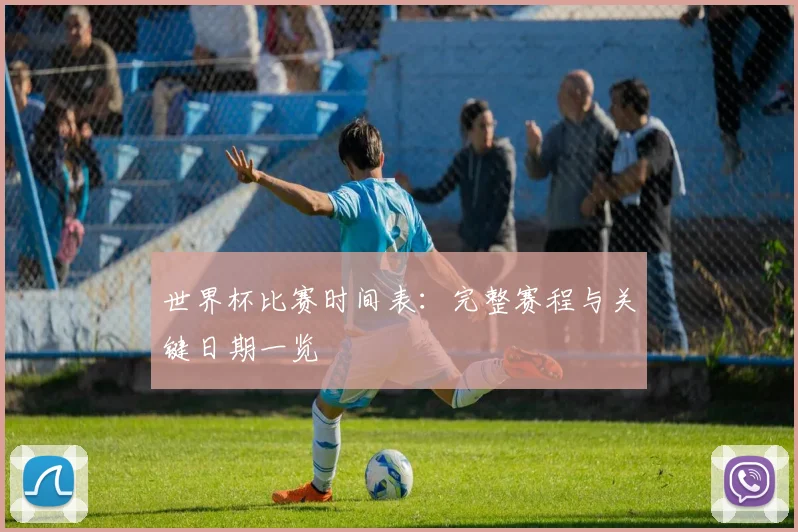 世界杯比赛时间表：完整赛程与关键日期一览
