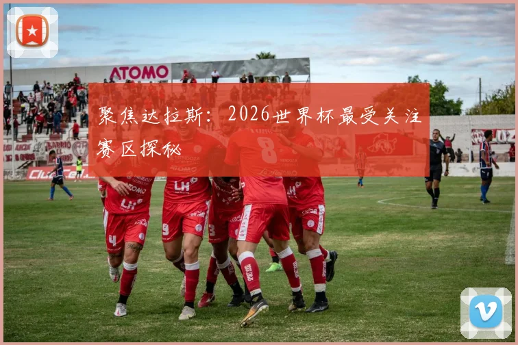 聚焦达拉斯：2026世界杯最受关注赛区探秘