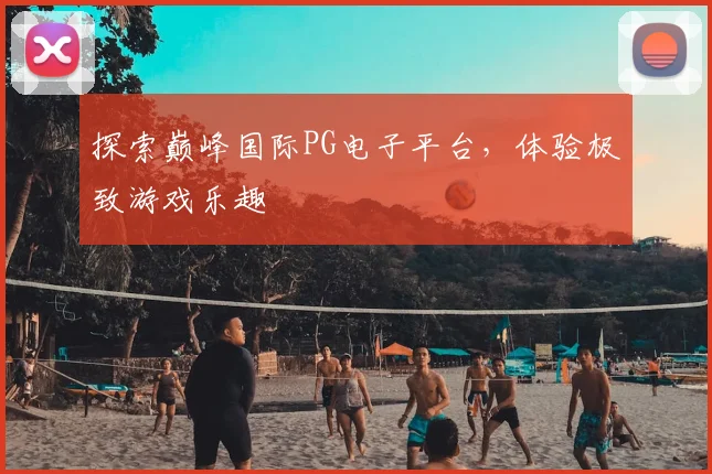 探索巅峰国际PG电子平台,体验极致游戏乐趣