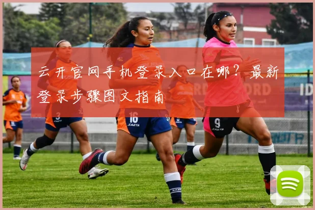 云开官网手机登录入口在哪?最新登录步骤图文指南
