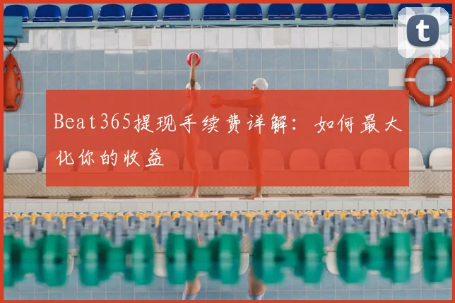 Beat365提现手续费详解:如何最大化你的收益