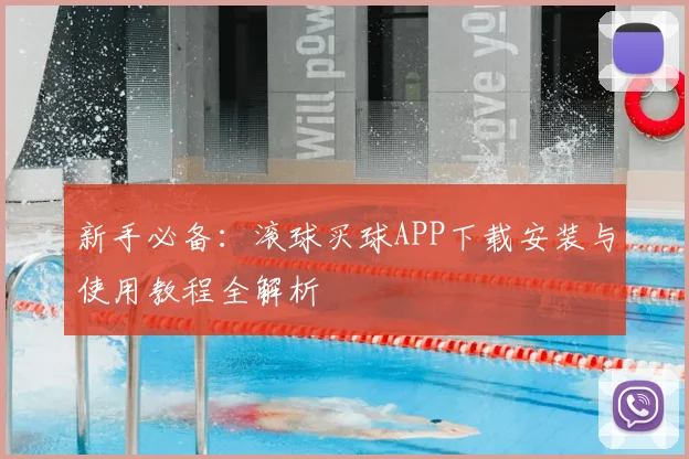 新手必备:滚球买球APP下载安装与使用教程全解析