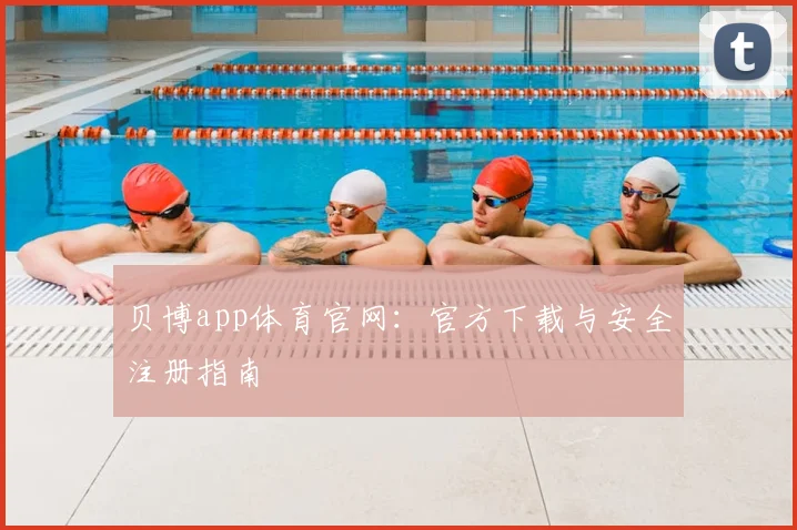 贝博app体育官网：官方下载与安全注册指南