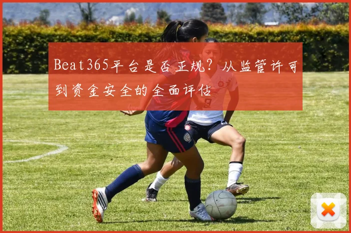 Beat365平台是否正规?从监管许可到资金安全的全面评估